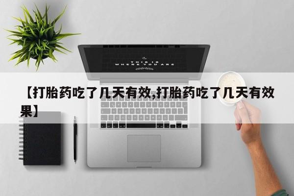 流产药购买联系【打胎药吃了几天有效,打胎药吃了几天有效果】