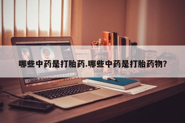 流产药购买联系哪些中药是打胎药.哪些中药是打胎药物？