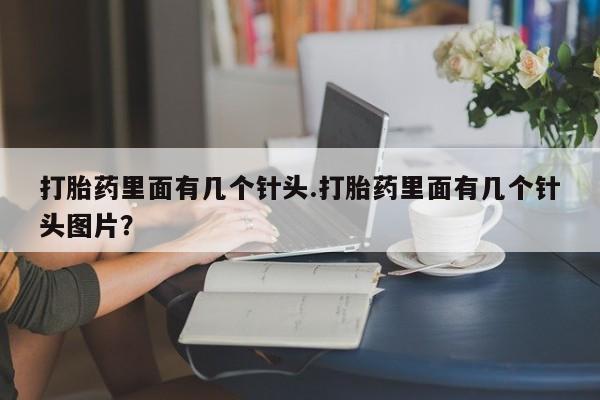 流产药购买联系打胎药里面有几个针头.打胎药里面有几个针头图片？