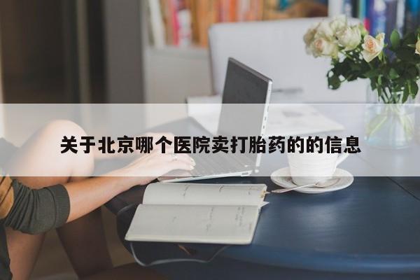 流产药购买联系关于北京哪个医院卖打胎药的的信息