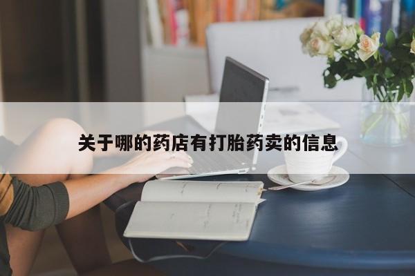 流产药购买联系关于哪的药店有打胎药卖的信息