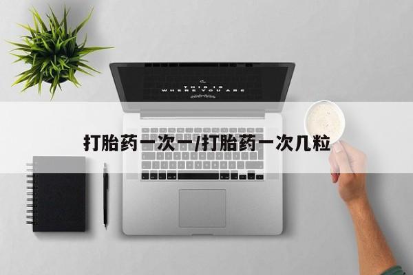 流产药购买联系打胎药一次一/打胎药一次几粒