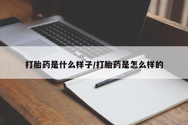 流产药购买联系打胎药是什么样子/打胎药是怎么样的