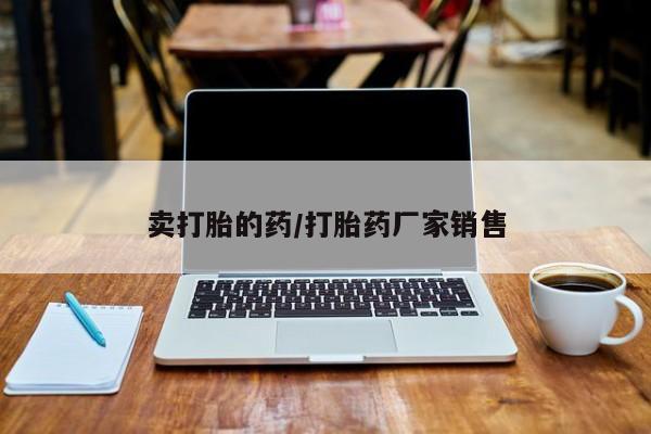 流产药购买联系卖打胎的药/打胎药厂家销售