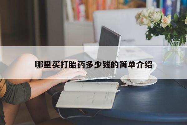 流产药购买联系哪里买打胎药多少钱的简单介绍