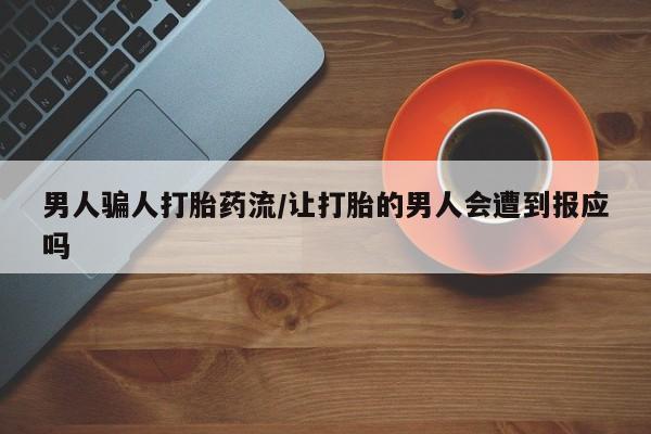 流产药购买联系男人骗人打胎药流/让打胎的男人会遭到报应吗