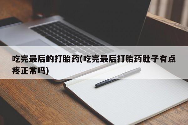 流产药购买联系吃完最后的打胎药(吃完最后打胎药肚子有点疼正常吗)