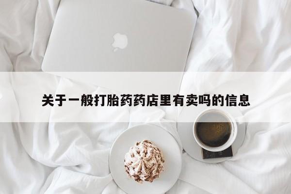 流产药购买联系关于一般打胎药药店里有卖吗的信息