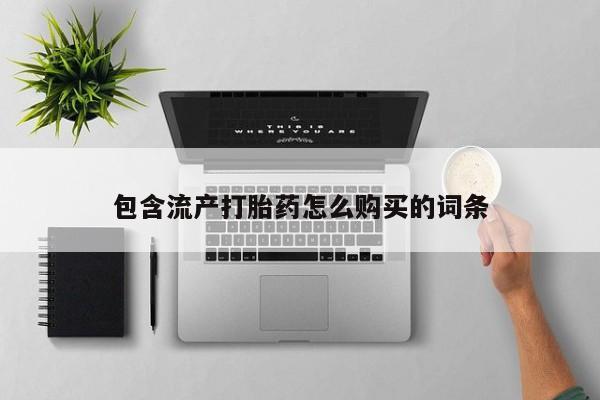 流产药购买联系包含流产打胎药怎么购买的词条