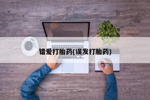 流产药购买联系错爱打胎药(误发打胎药)