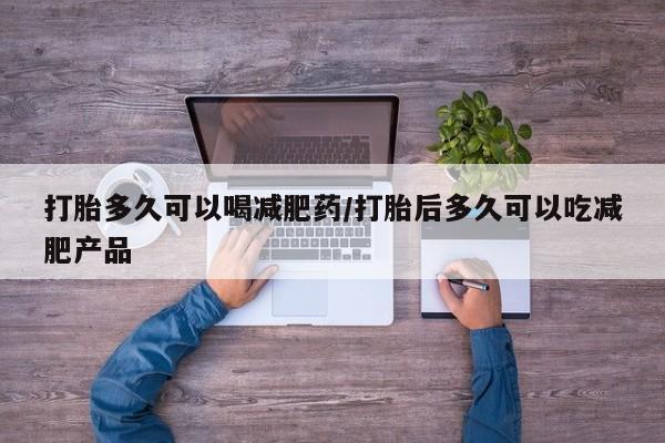 流产药购买联系打胎多久可以喝减肥药/打胎后多久可以吃减肥产品