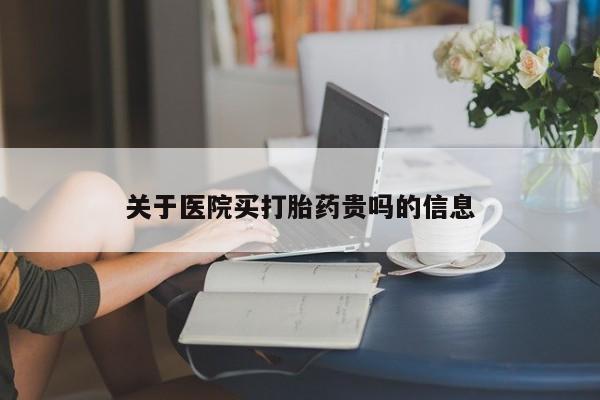 流产药购买联系关于医院买打胎药贵吗的信息