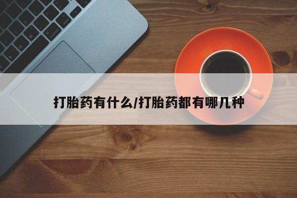 流产药购买联系打胎药有什么/打胎药都有哪几种