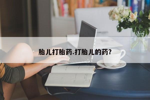 流产药购买联系胎儿打胎药.打胎儿的药？