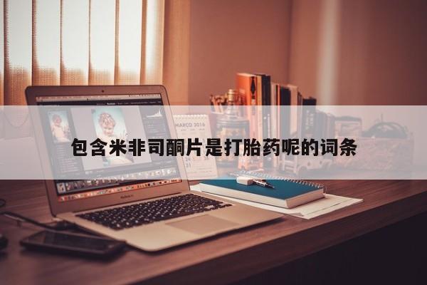 流产药购买联系包含米非司酮片是打胎药呢的词条