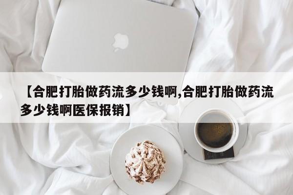 流产药购买联系【合肥打胎做药流多少钱啊,合肥打胎做药流多少钱啊医保报销】
