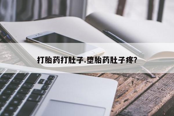 流产药购买联系打胎药打肚子.堕胎药肚子疼？