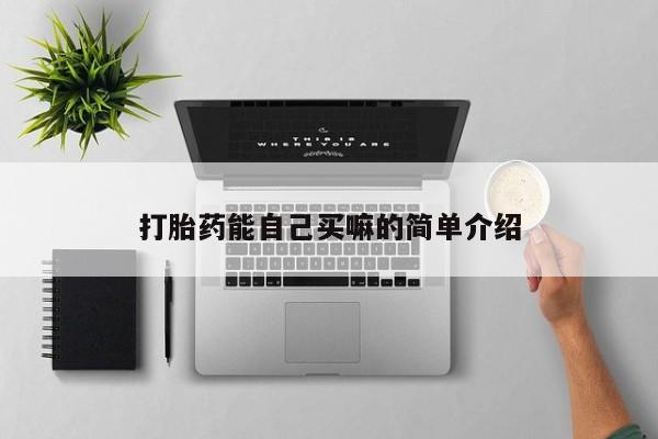 流产药购买联系打胎药能自己买嘛的简单介绍