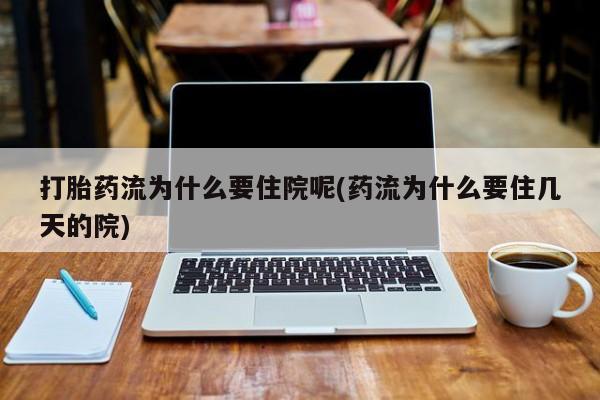 流产药购买联系打胎药流为什么要住院呢(药流为什么要住几天的院)