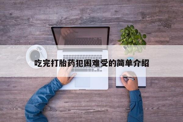 流产药购买联系吃完打胎药犯困难受的简单介绍