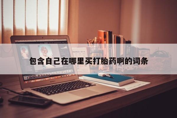 流产药购买联系包含自己在哪里买打胎药啊的词条