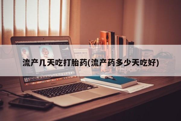 流产药购买联系流产几天吃打胎药(流产药多少天吃好)