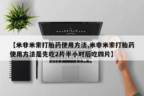 流产药购买联系【米非米索打胎药使用方法,米非米索打胎药使用方法是先吃2片半小时后吃四片】