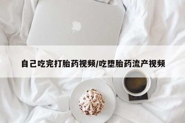 流产药购买联系自己吃完打胎药视频/吃堕胎药流产视频