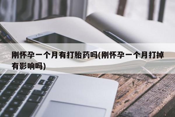 流产药购买联系刚怀孕一个月有打胎药吗(刚怀孕一个月打掉有影响吗)
