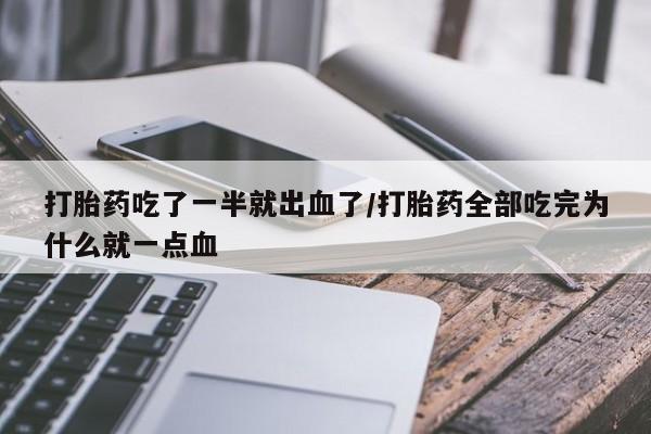 流产药购买联系打胎药吃了一半就出血了/打胎药全部吃完为什么就一点血