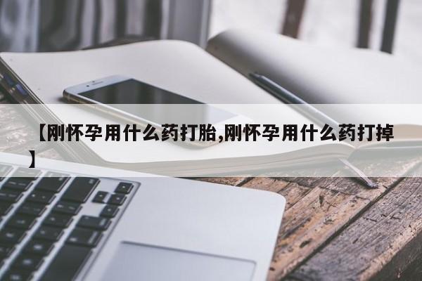流产药购买联系【刚怀孕用什么药打胎,刚怀孕用什么药打掉】